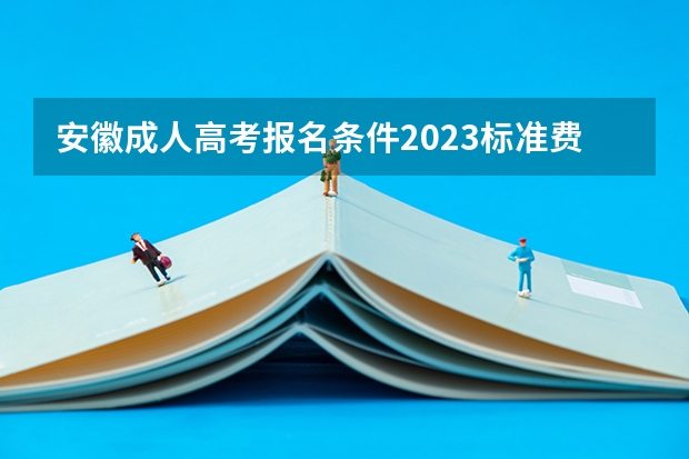 安徽成人高考报名条件2023标准费用是多少？