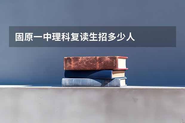 固原一中理科复读生招多少人