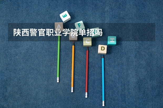 陕西警官职业学院单招吗