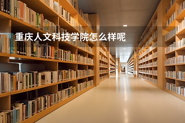 重庆人文科技学院怎么样呢