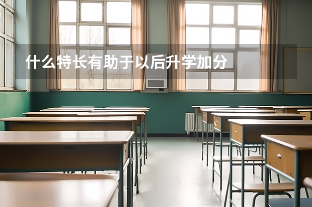 什么特长有助于以后升学加分
