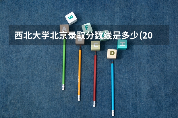 西北大学北京录取分数线是多少(2024招生人数参考)