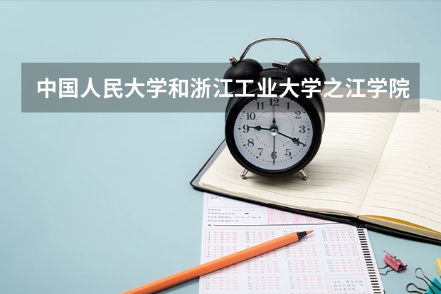 中国人民大学和浙江工业大学之江学院哪个好(近三年分数线一览)
