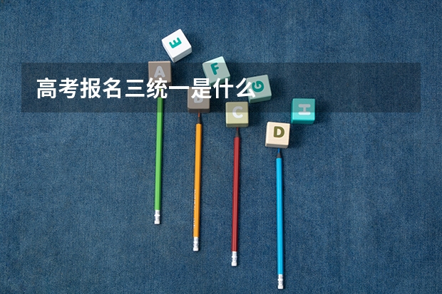 高考报名三统一是什么