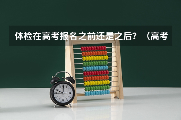 体检在高考报名之前还是之后？（高考体检是和录指纹一起的嘛？ 我是回来当地加了资料 网上报名了 叫我1.12回去录指纹嘛？）