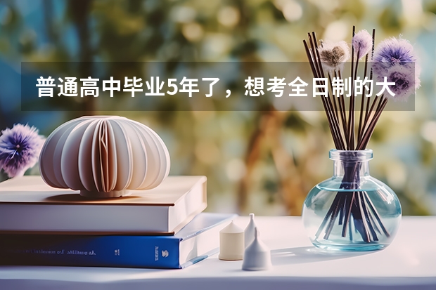 普通高中毕业5年了，想考全日制的大学，有年龄限制吗