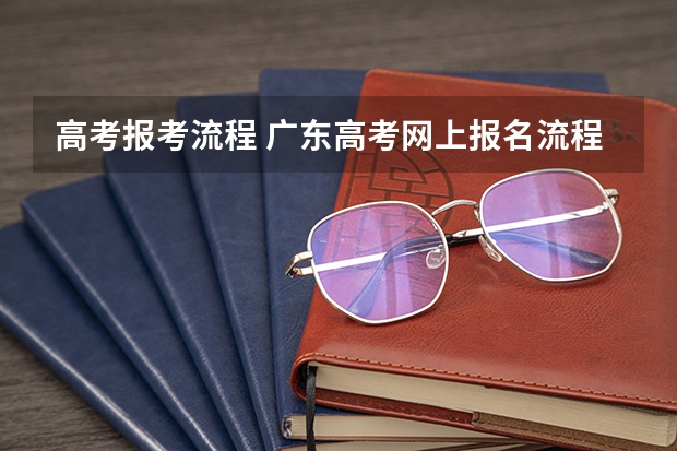 高考报考流程 广东高考网上报名流程？