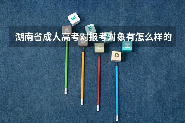 湖南省成人高考对报考对象有怎么样的要求？