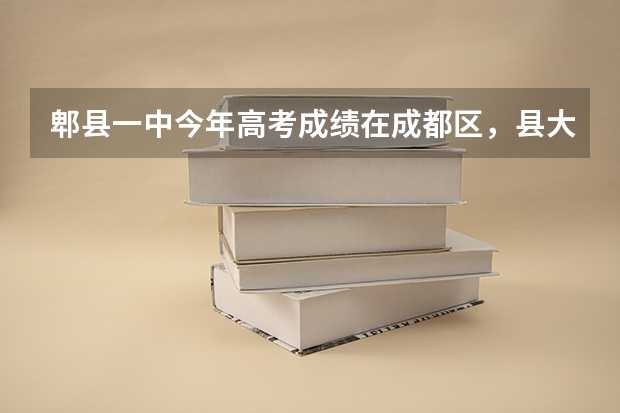 郫县一中今年高考成绩在成都区，县大概能排几名今这郫县一中今年升学率在成都市排名是多少？