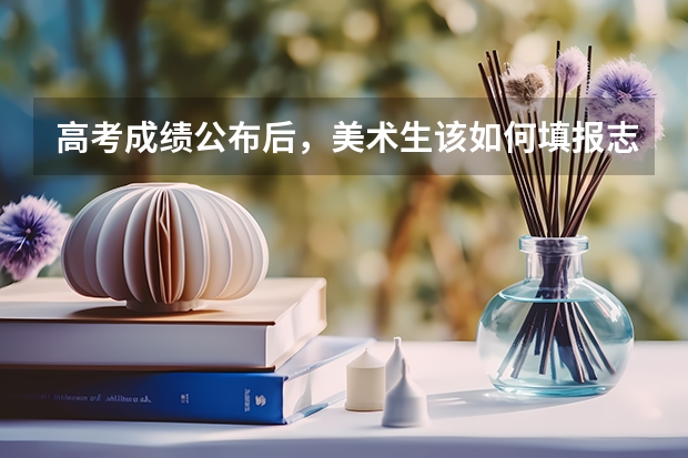 高考成绩公布后，美术生该如何填报志愿