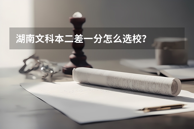 湖南文科本二差一分怎么选校？