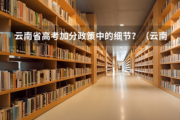 云南省高考加分政策中的细节？（云南省2024年高考加分政策）