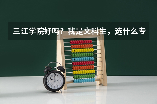 三江学院好吗?我是文科生,选什么专业比较好