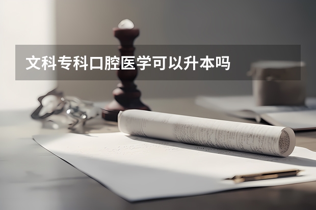 文科专科口腔医学可以升本吗
