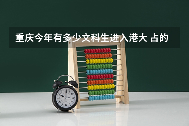 重庆今年有多少文科生进入港大 占的比例有多大? 我是重庆南开中学的学生 高一还没分科 我文理科还比较...