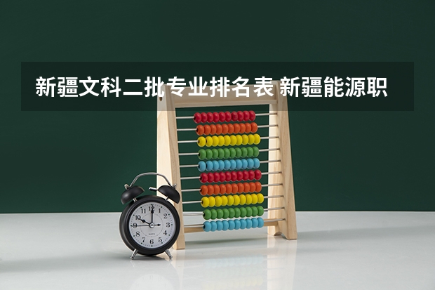 新疆文科二批专业排名表 新疆能源职业技术学院王牌专业排名一览表