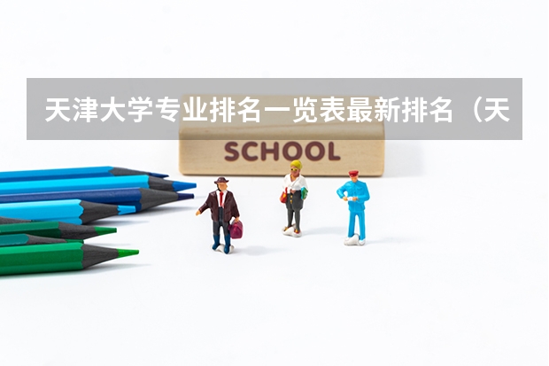 天津大学专业排名一览表最新排名（天津大学专业排名一览表）