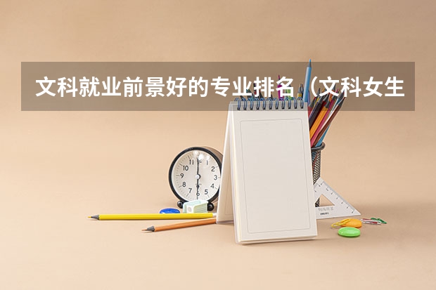 文科就业前景好的专业排名（文科女生最好就业的专业排名）
