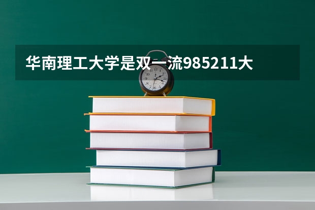 华南理工大学是双一流/985/211大学吗?历年分数线汇总