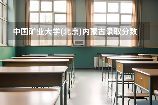 中国矿业大学(北京)内蒙古录取分数线是多少(2024招生人数参考)