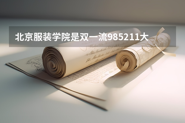 北京服装学院是双一流/985/211大学吗?历年分数线汇总