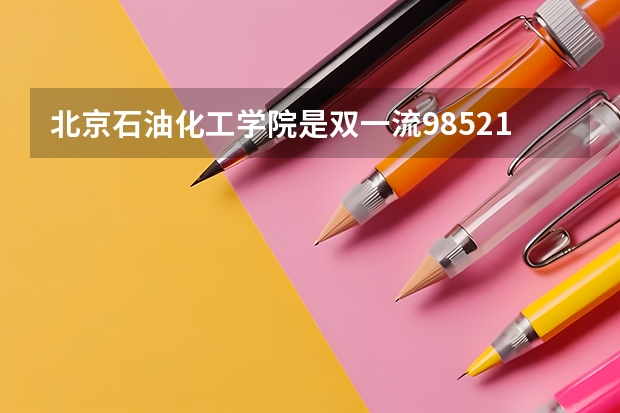 北京石油化工学院是双一流/985/211大学吗?历年分数线汇总