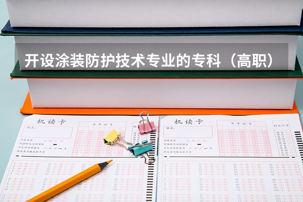 开设涂装防护技术专业的专科（高职）类大学有哪些