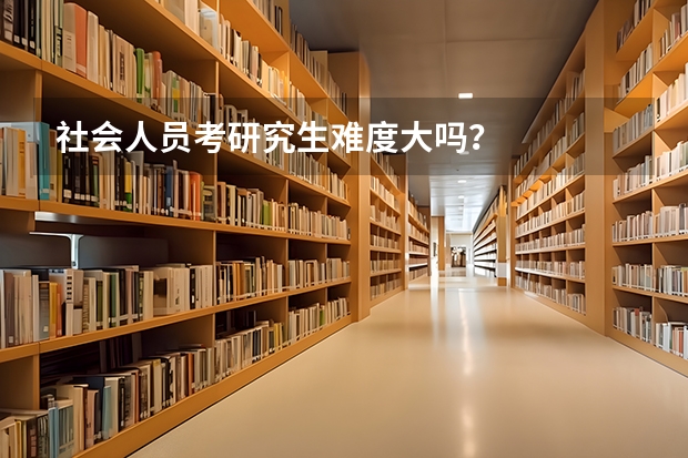 社会人员考研究生难度大吗？