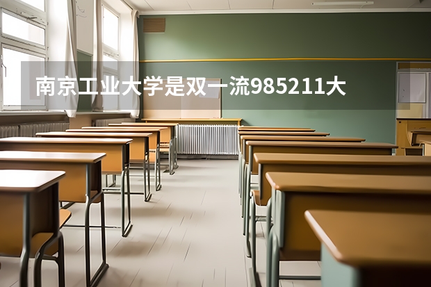 南京工业大学是双一流/985/211大学吗?历年分数线汇总