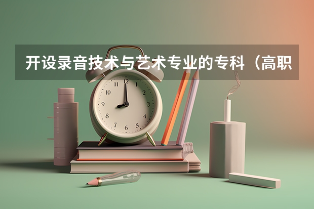 开设录音技术与艺术专业的专科（高职）类大学有哪些