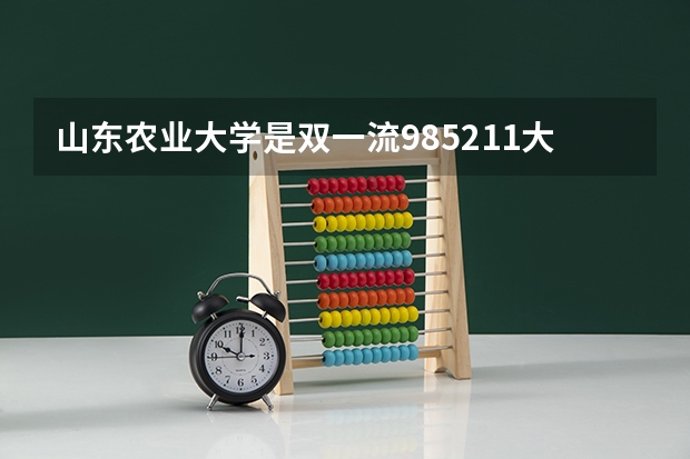 山东农业大学是双一流/985/211大学吗?历年分数线汇总