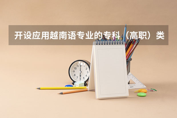 开设应用越南语专业的专科（高职）类大学有哪些