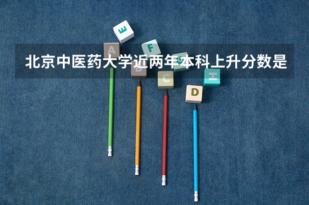 北京中医药大学近两年本科上升分数是多少