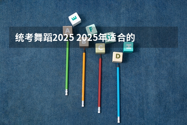 统考舞蹈2025 2025年适合的年会舞蹈