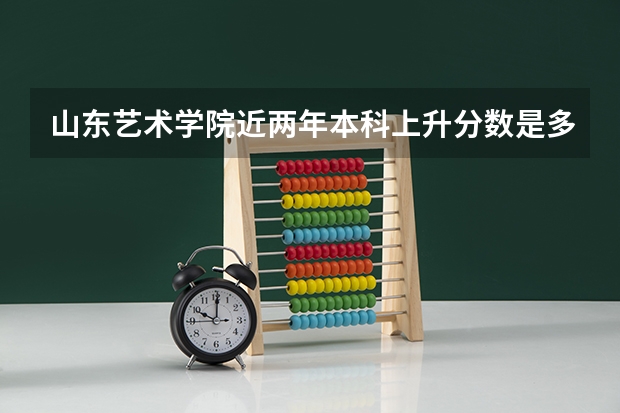 山东艺术学院近两年本科上升分数是多少