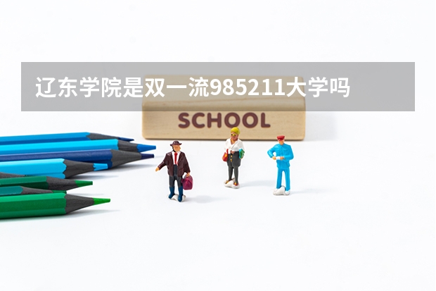 辽东学院是双一流/985/211大学吗?历年分数线汇总