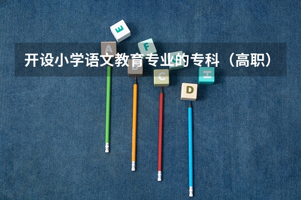 开设小学语文教育专业的专科（高职）类大学有哪些