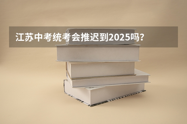 江苏中考统考会推迟到2025吗?