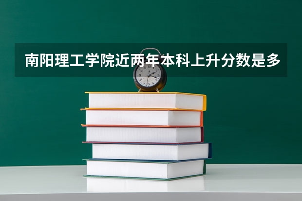 南阳理工学院近两年本科上升分数是多少