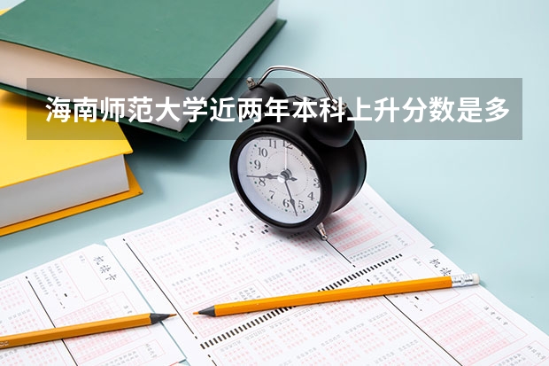 海南师范大学近两年本科上升分数是多少