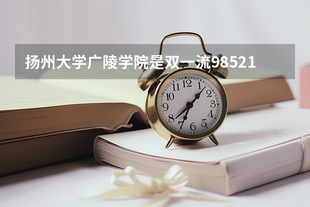 扬州大学广陵学院是双一流/985/211大学吗?历年分数线汇总