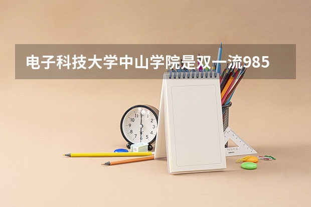 电子科技大学中山学院是双一流/985/211大学吗?历年分数线汇总
