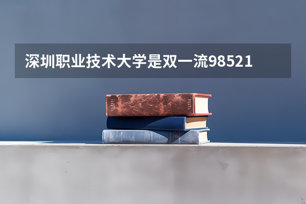 深圳职业技术大学是双一流/985/211大学吗?历年分数线汇总