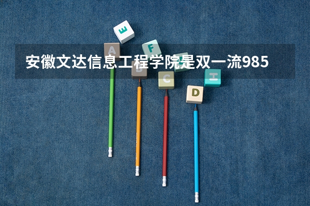 安徽文达信息工程学院是双一流/985/211大学吗?历年分数线汇总