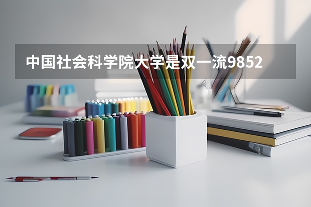中国社会科学院大学是双一流/985/211大学吗?历年分数线汇总