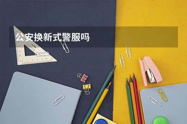 公安换新式警服吗