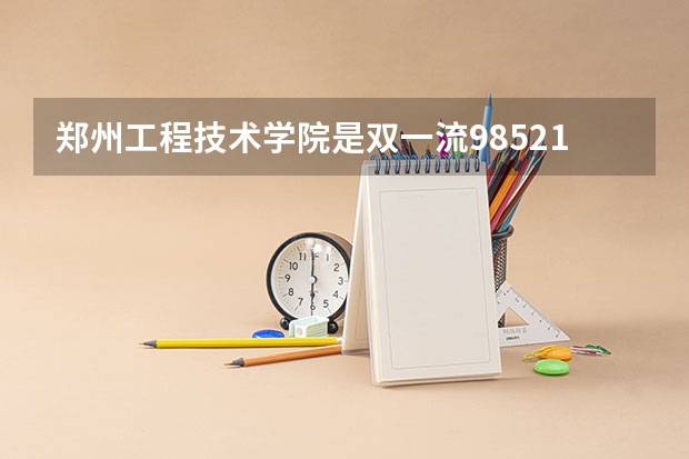 郑州工程技术学院是双一流/985/211大学吗?历年分数线汇总