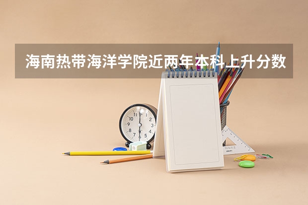 海南热带海洋学院近两年本科上升分数是多少