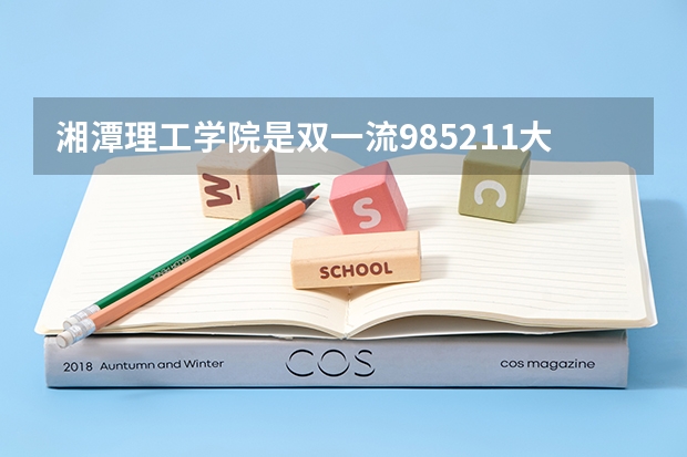 湘潭理工学院是双一流/985/211大学吗?历年分数线汇总