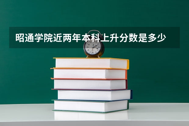 昭通学院近两年本科上升分数是多少